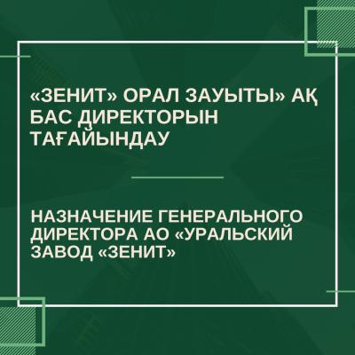 «Зенит» Орал зауыты» АҚ бас директорын тағайындау